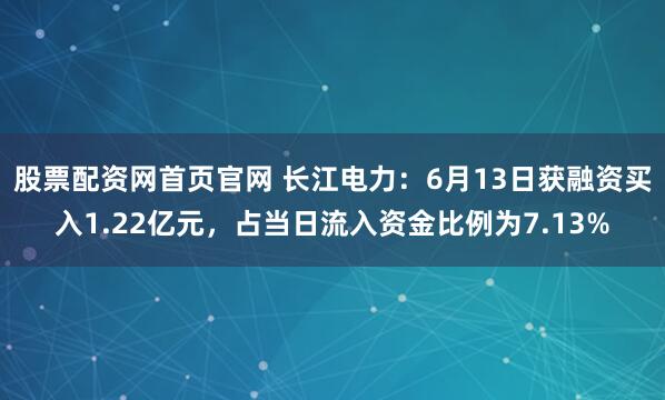 股票配资网首页官网 长江电力：6月13日获融资买入1.22亿元，占当日流入资金比例为7.13%